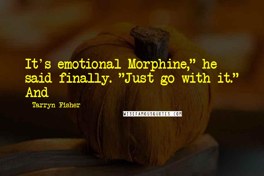 Tarryn Fisher Quotes: It's emotional Morphine," he said finally. "Just go with it." And