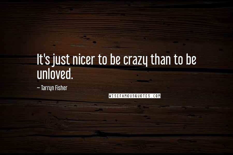 Tarryn Fisher Quotes: It's just nicer to be crazy than to be unloved.