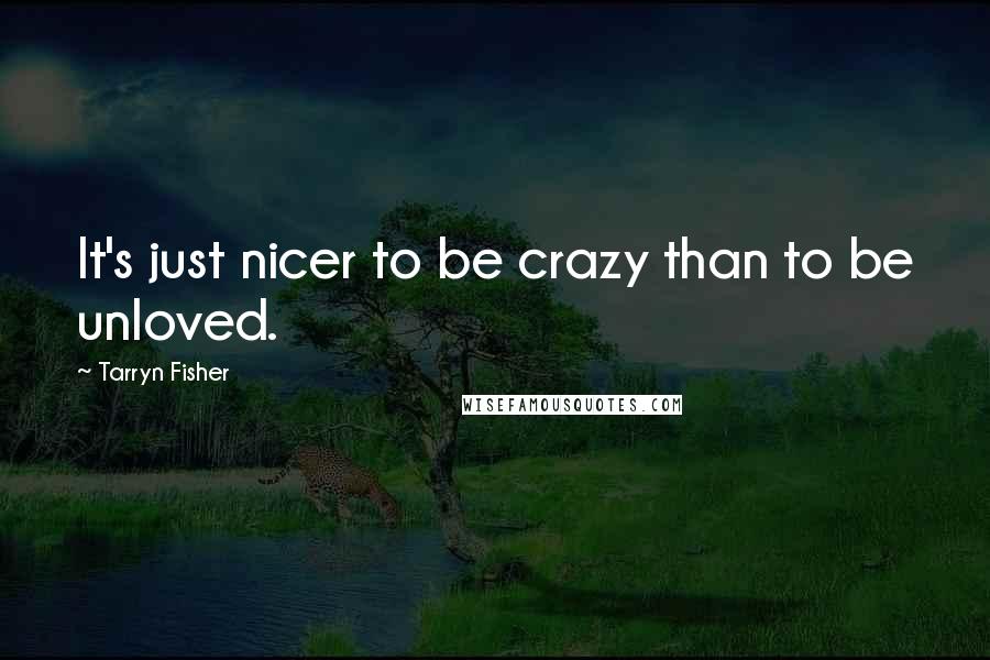 Tarryn Fisher Quotes: It's just nicer to be crazy than to be unloved.