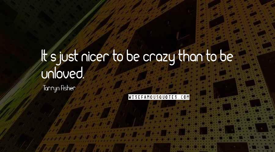 Tarryn Fisher Quotes: It's just nicer to be crazy than to be unloved.