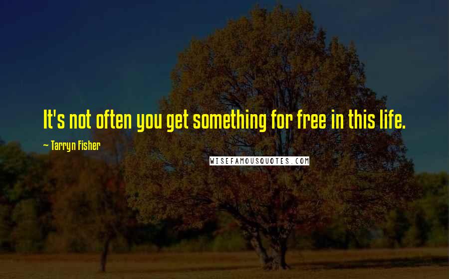 Tarryn Fisher Quotes: It's not often you get something for free in this life.