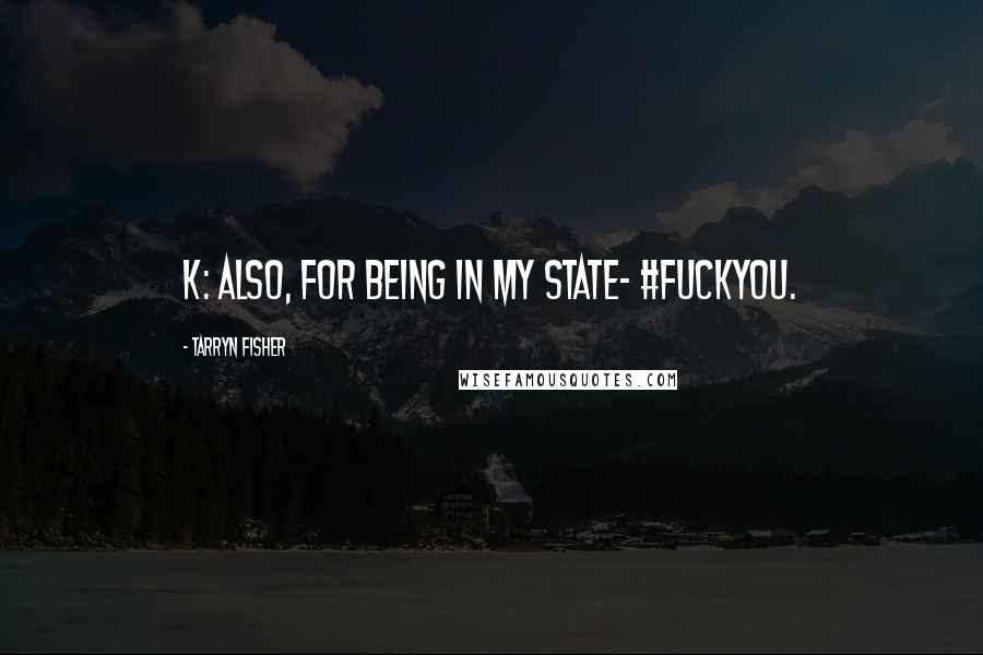 Tarryn Fisher Quotes: K: Also, for being in my state- #Fuckyou.