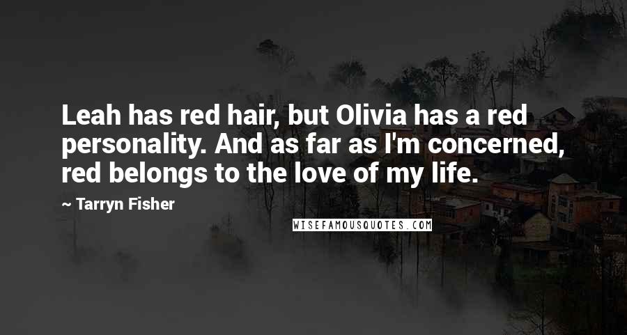 Tarryn Fisher Quotes: Leah has red hair, but Olivia has a red personality. And as far as I'm concerned, red belongs to the love of my life.
