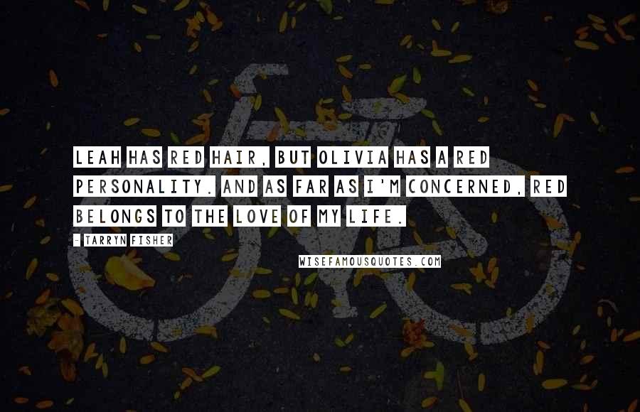 Tarryn Fisher Quotes: Leah has red hair, but Olivia has a red personality. And as far as I'm concerned, red belongs to the love of my life.