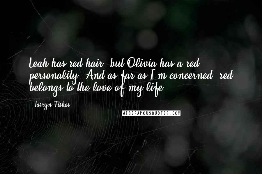 Tarryn Fisher Quotes: Leah has red hair, but Olivia has a red personality. And as far as I'm concerned, red belongs to the love of my life.