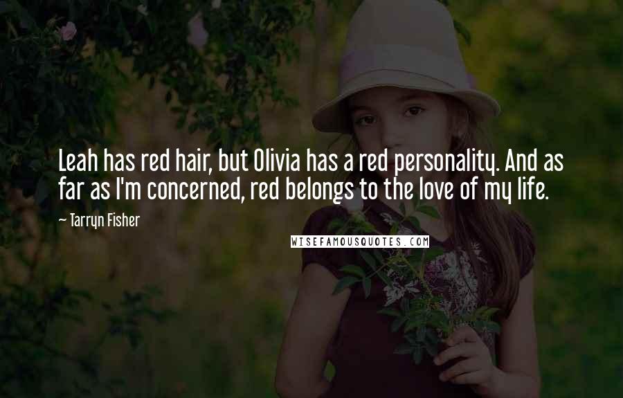 Tarryn Fisher Quotes: Leah has red hair, but Olivia has a red personality. And as far as I'm concerned, red belongs to the love of my life.