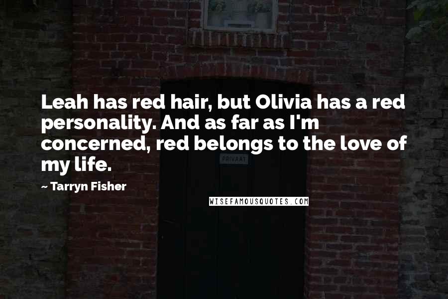 Tarryn Fisher Quotes: Leah has red hair, but Olivia has a red personality. And as far as I'm concerned, red belongs to the love of my life.