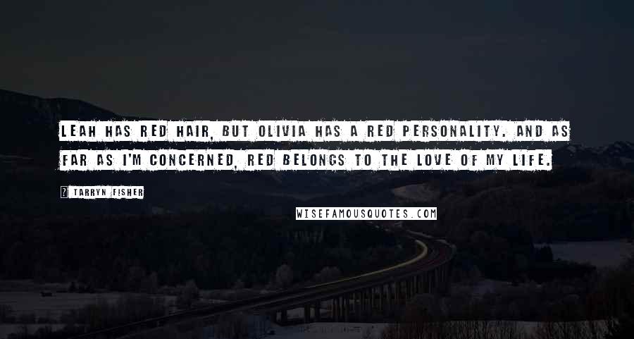 Tarryn Fisher Quotes: Leah has red hair, but Olivia has a red personality. And as far as I'm concerned, red belongs to the love of my life.