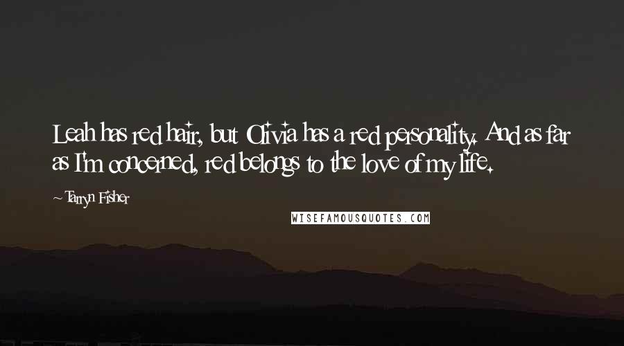 Tarryn Fisher Quotes: Leah has red hair, but Olivia has a red personality. And as far as I'm concerned, red belongs to the love of my life.