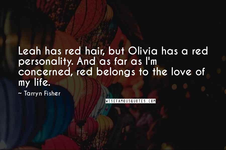 Tarryn Fisher Quotes: Leah has red hair, but Olivia has a red personality. And as far as I'm concerned, red belongs to the love of my life.