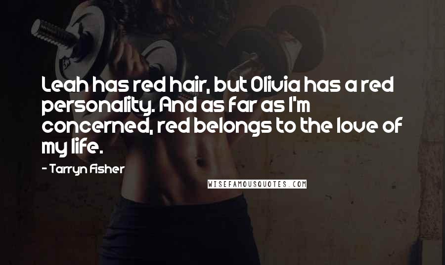 Tarryn Fisher Quotes: Leah has red hair, but Olivia has a red personality. And as far as I'm concerned, red belongs to the love of my life.