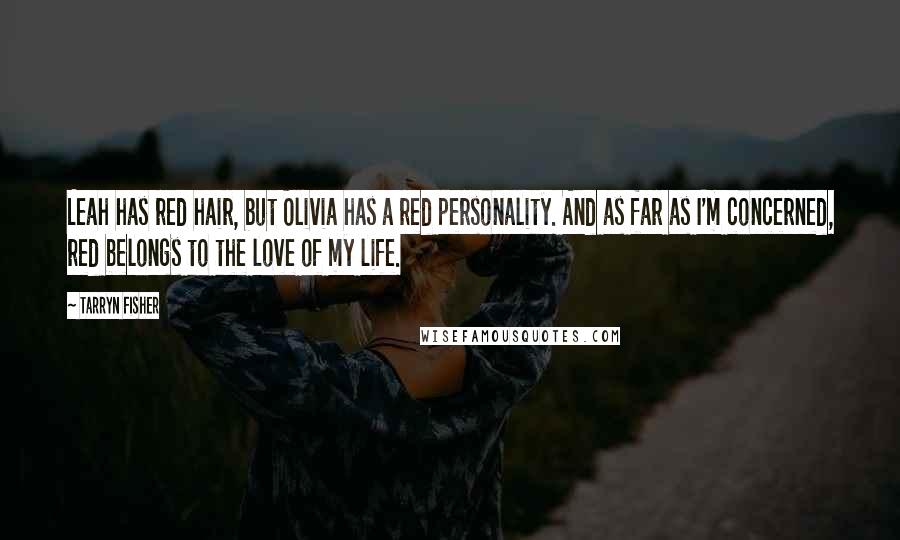 Tarryn Fisher Quotes: Leah has red hair, but Olivia has a red personality. And as far as I'm concerned, red belongs to the love of my life.