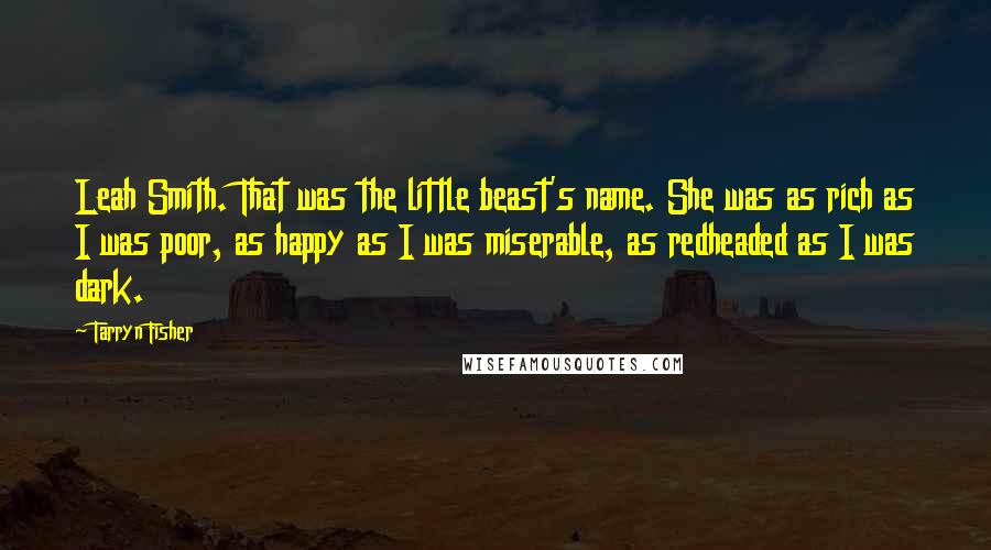 Tarryn Fisher Quotes: Leah Smith. That was the little beast's name. She was as rich as I was poor, as happy as I was miserable, as redheaded as I was dark.