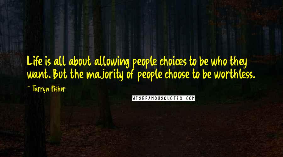 Tarryn Fisher Quotes: Life is all about allowing people choices to be who they want. But the majority of people choose to be worthless.