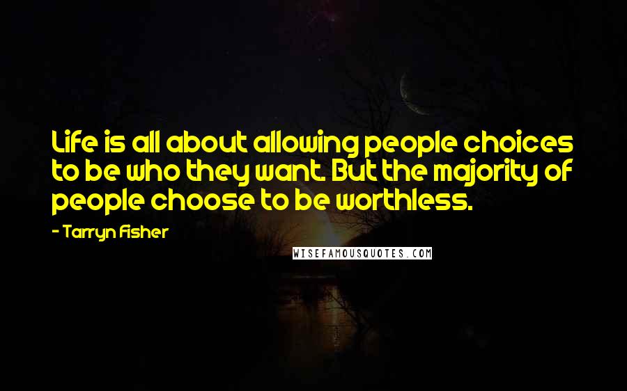 Tarryn Fisher Quotes: Life is all about allowing people choices to be who they want. But the majority of people choose to be worthless.