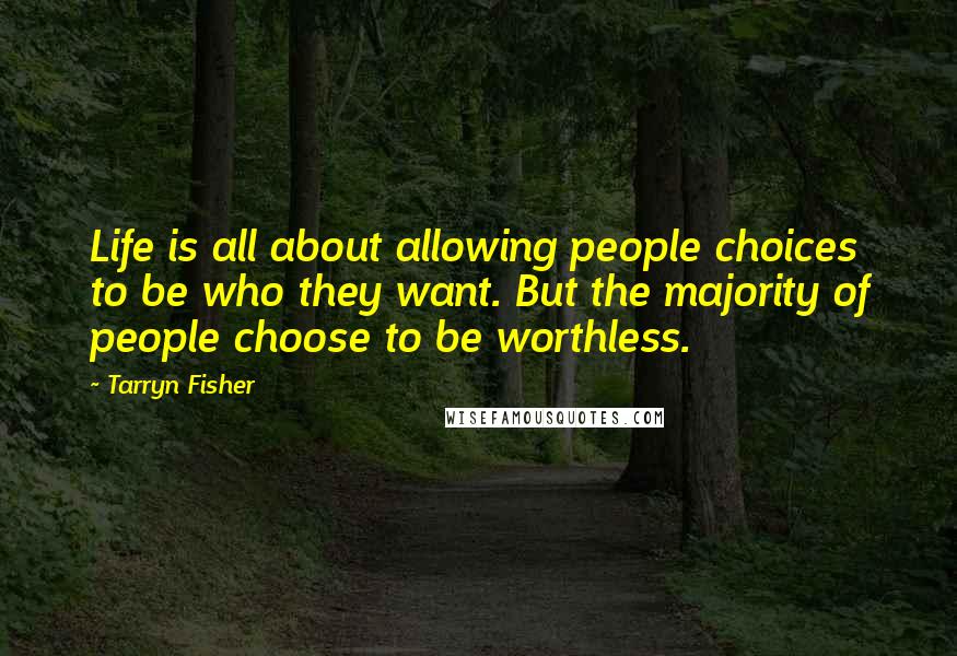 Tarryn Fisher Quotes: Life is all about allowing people choices to be who they want. But the majority of people choose to be worthless.