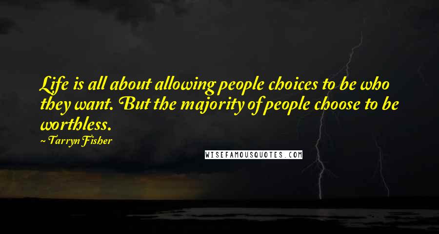 Tarryn Fisher Quotes: Life is all about allowing people choices to be who they want. But the majority of people choose to be worthless.