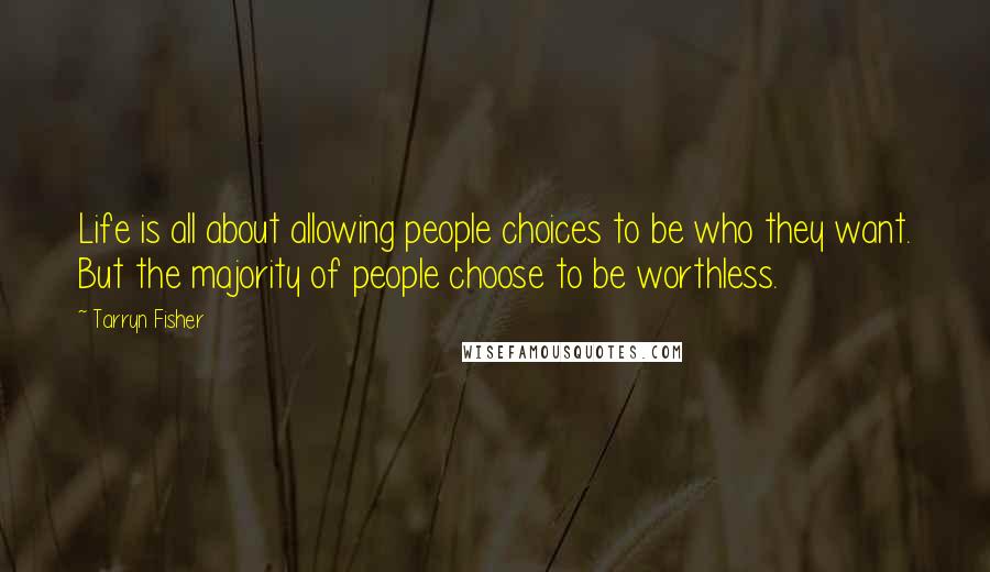 Tarryn Fisher Quotes: Life is all about allowing people choices to be who they want. But the majority of people choose to be worthless.
