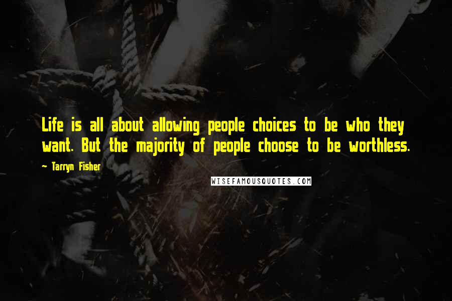Tarryn Fisher Quotes: Life is all about allowing people choices to be who they want. But the majority of people choose to be worthless.
