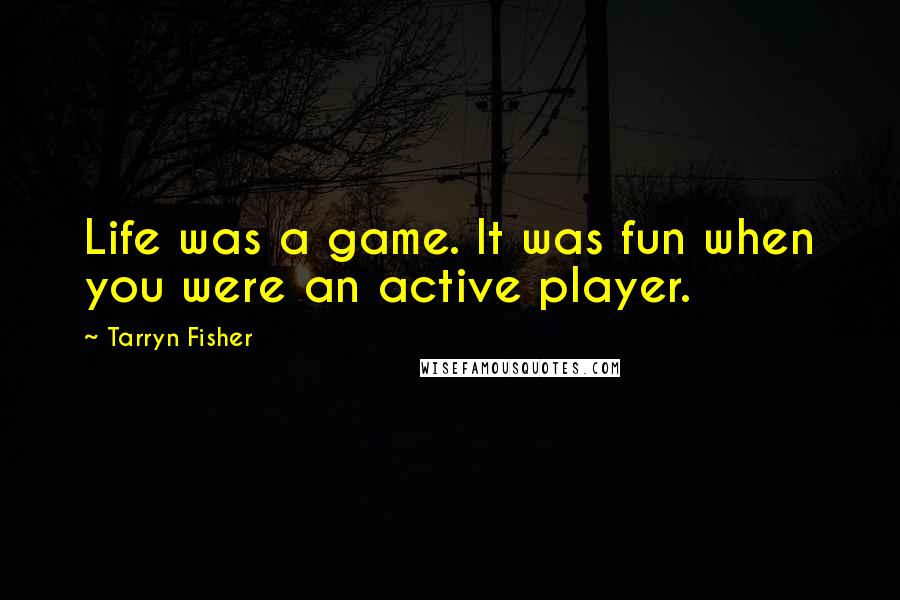 Tarryn Fisher Quotes: Life was a game. It was fun when you were an active player.