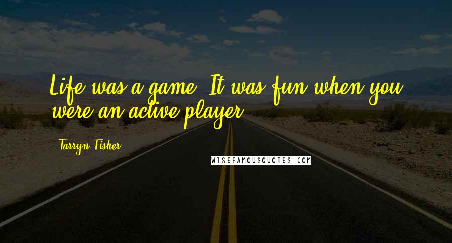 Tarryn Fisher Quotes: Life was a game. It was fun when you were an active player.