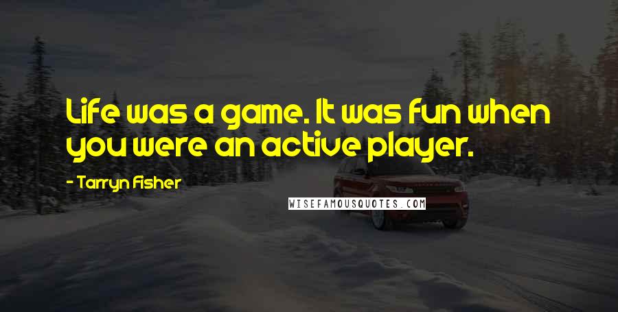 Tarryn Fisher Quotes: Life was a game. It was fun when you were an active player.