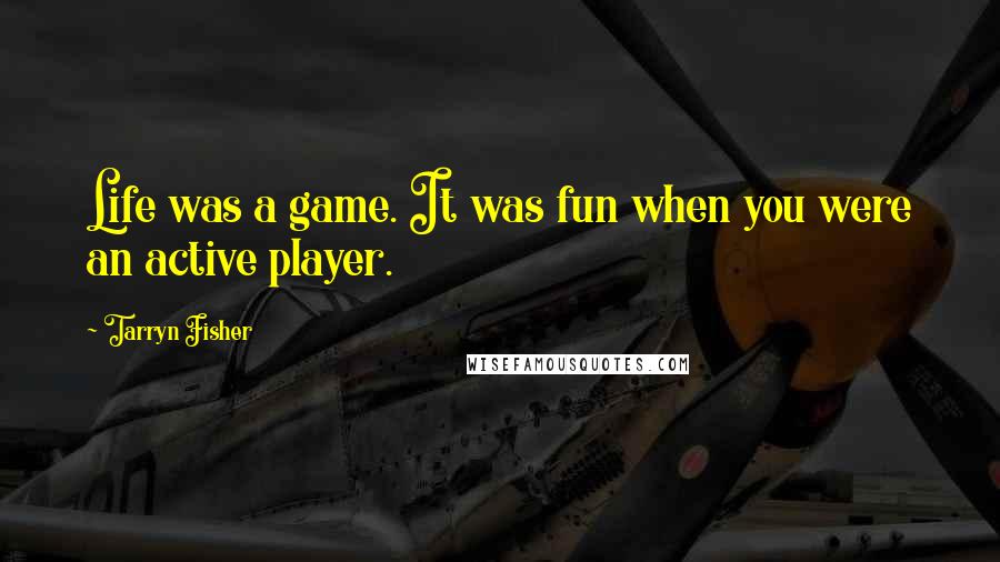 Tarryn Fisher Quotes: Life was a game. It was fun when you were an active player.