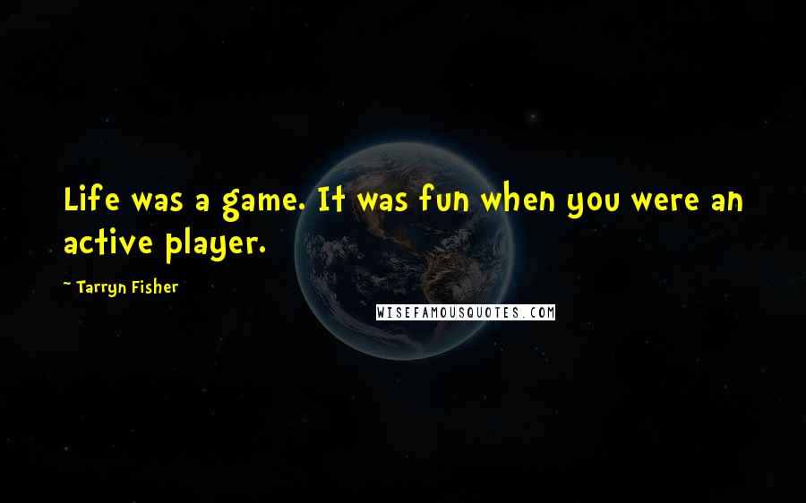 Tarryn Fisher Quotes: Life was a game. It was fun when you were an active player.