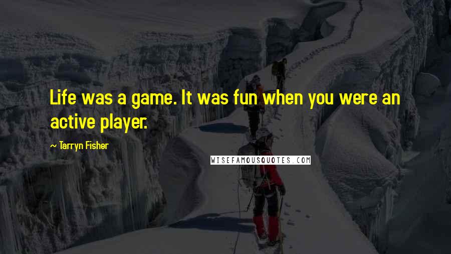 Tarryn Fisher Quotes: Life was a game. It was fun when you were an active player.