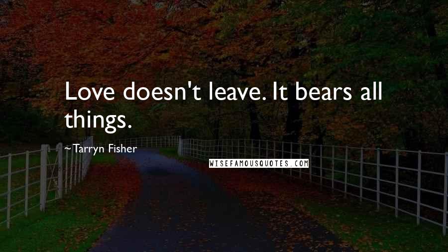 Tarryn Fisher Quotes: Love doesn't leave. It bears all things.