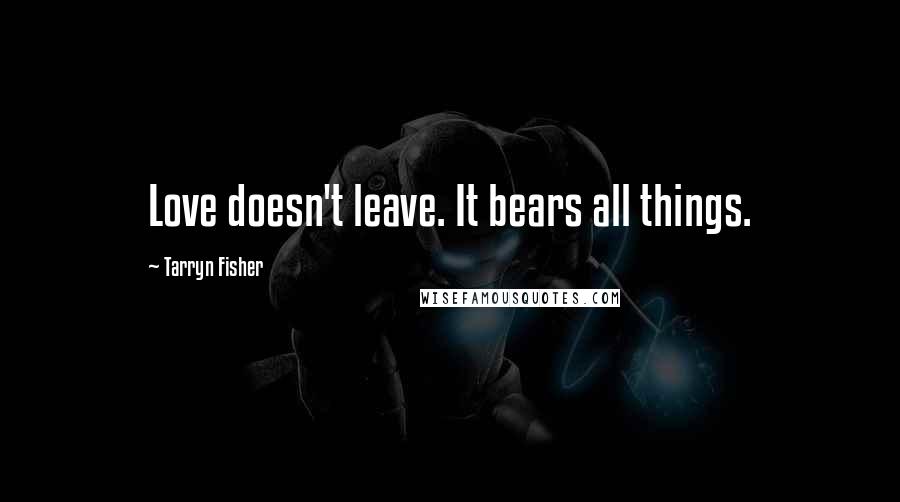 Tarryn Fisher Quotes: Love doesn't leave. It bears all things.