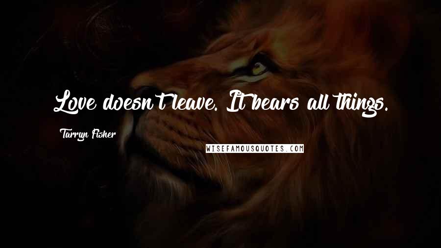 Tarryn Fisher Quotes: Love doesn't leave. It bears all things.