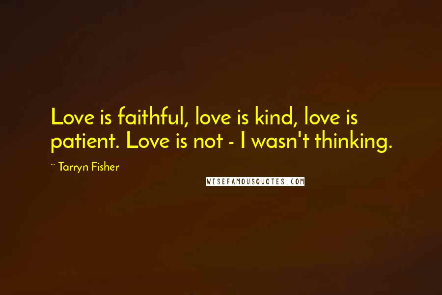 Tarryn Fisher Quotes: Love is faithful, love is kind, love is patient. Love is not - I wasn't thinking.