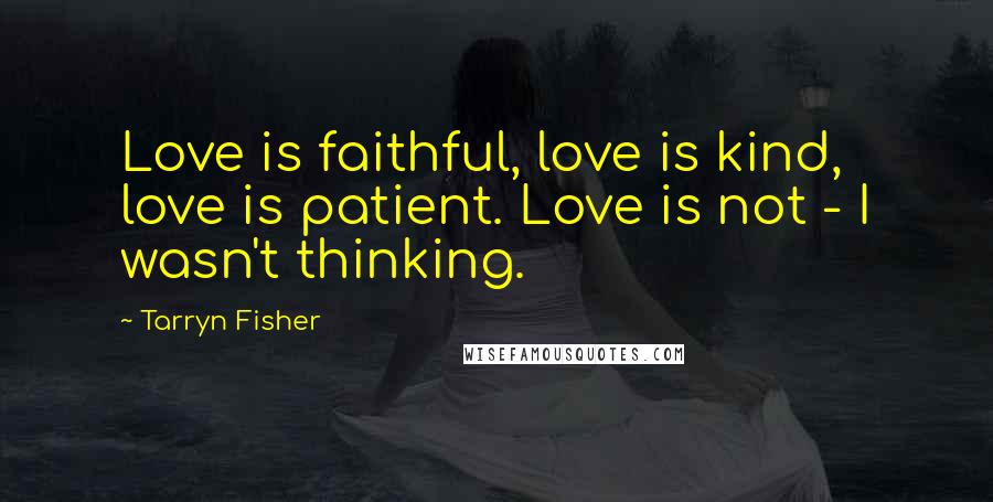 Tarryn Fisher Quotes: Love is faithful, love is kind, love is patient. Love is not - I wasn't thinking.