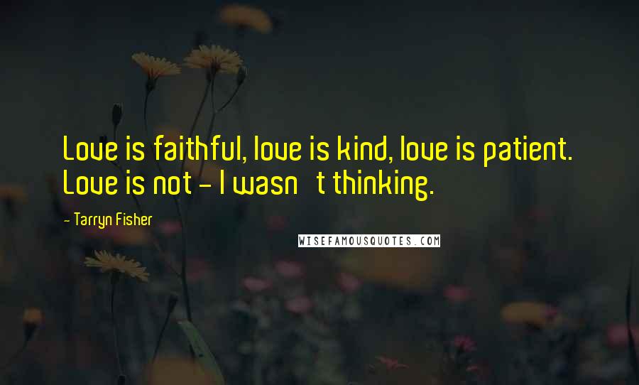 Tarryn Fisher Quotes: Love is faithful, love is kind, love is patient. Love is not - I wasn't thinking.