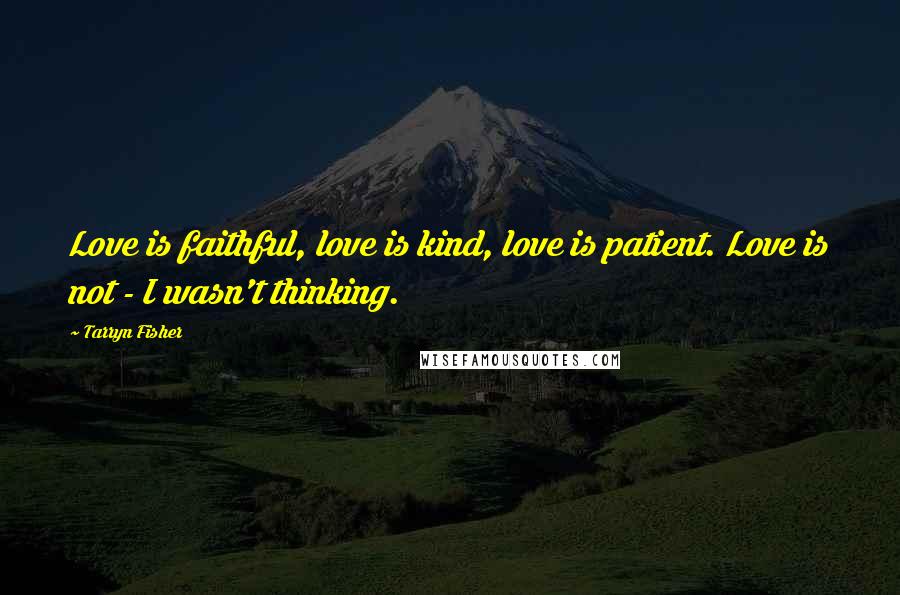 Tarryn Fisher Quotes: Love is faithful, love is kind, love is patient. Love is not - I wasn't thinking.