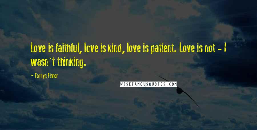 Tarryn Fisher Quotes: Love is faithful, love is kind, love is patient. Love is not - I wasn't thinking.