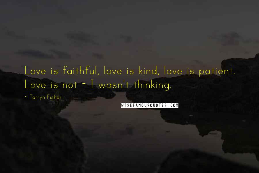 Tarryn Fisher Quotes: Love is faithful, love is kind, love is patient. Love is not - I wasn't thinking.