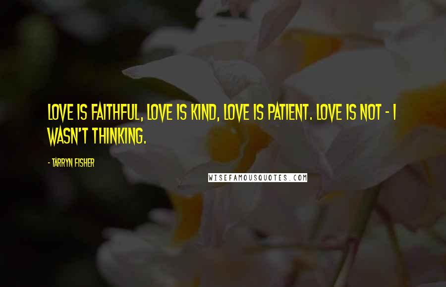 Tarryn Fisher Quotes: Love is faithful, love is kind, love is patient. Love is not - I wasn't thinking.