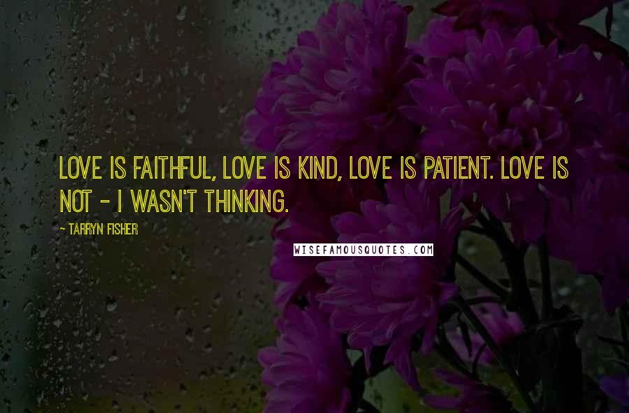 Tarryn Fisher Quotes: Love is faithful, love is kind, love is patient. Love is not - I wasn't thinking.