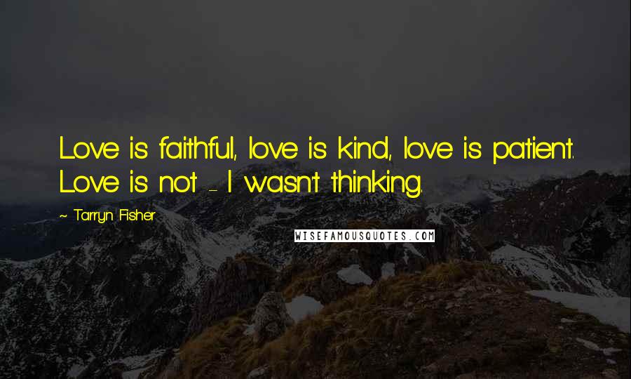 Tarryn Fisher Quotes: Love is faithful, love is kind, love is patient. Love is not - I wasn't thinking.