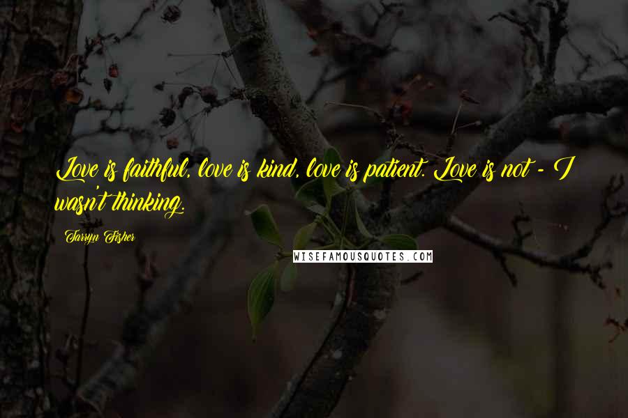 Tarryn Fisher Quotes: Love is faithful, love is kind, love is patient. Love is not - I wasn't thinking.