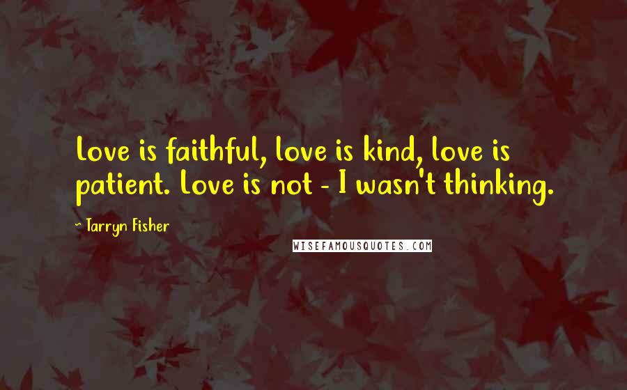 Tarryn Fisher Quotes: Love is faithful, love is kind, love is patient. Love is not - I wasn't thinking.