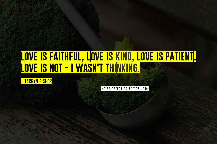 Tarryn Fisher Quotes: Love is faithful, love is kind, love is patient. Love is not - I wasn't thinking.