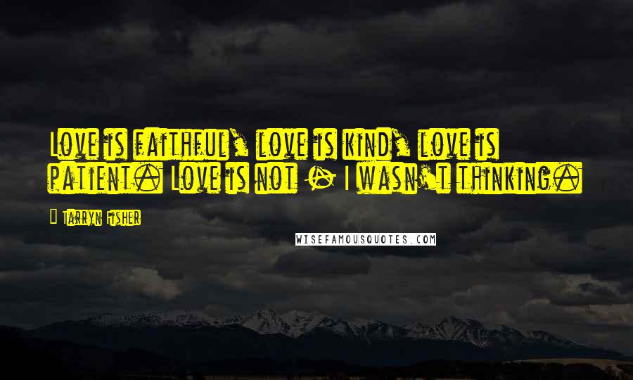 Tarryn Fisher Quotes: Love is faithful, love is kind, love is patient. Love is not - I wasn't thinking.