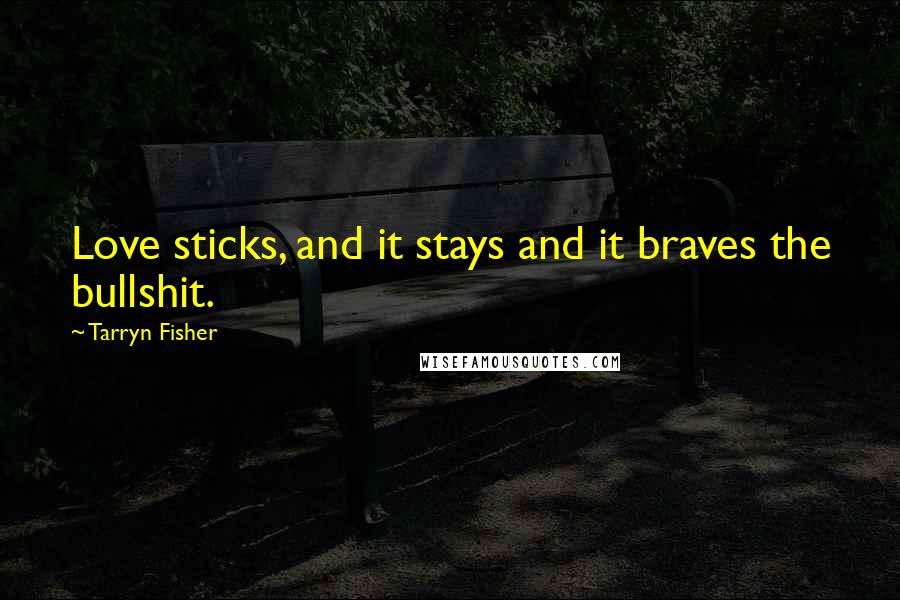 Tarryn Fisher Quotes: Love sticks, and it stays and it braves the bullshit.