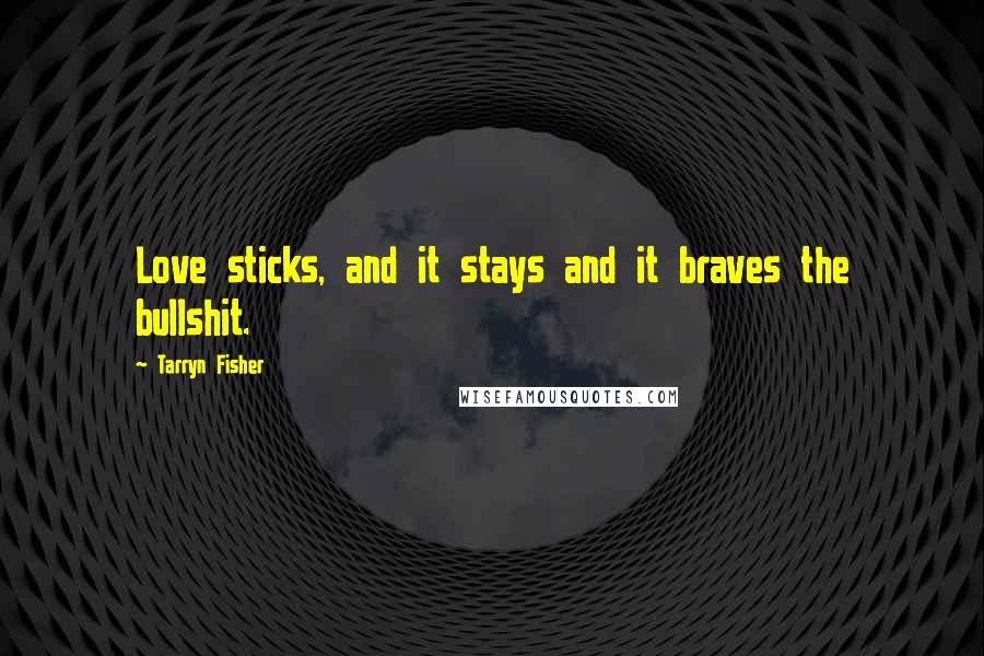 Tarryn Fisher Quotes: Love sticks, and it stays and it braves the bullshit.