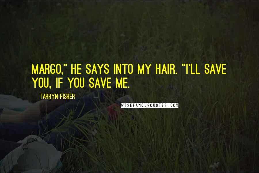 Tarryn Fisher Quotes: Margo," he says into my hair. "I'll save you, if you save me.