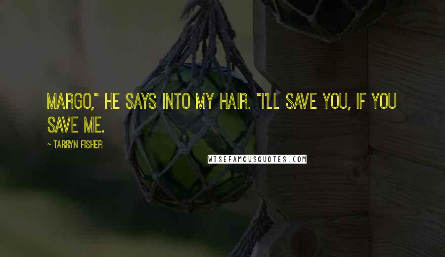 Tarryn Fisher Quotes: Margo," he says into my hair. "I'll save you, if you save me.