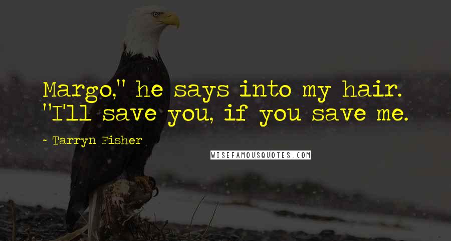 Tarryn Fisher Quotes: Margo," he says into my hair. "I'll save you, if you save me.